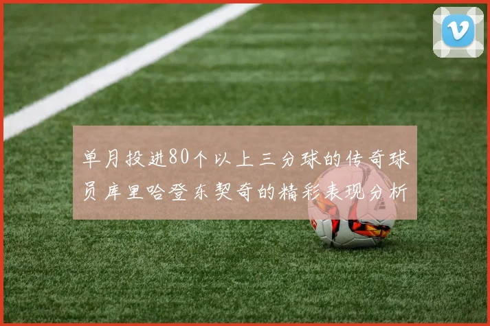 单月投进80个以上三分球的传奇球员库里哈登东契奇的精彩表现分析
