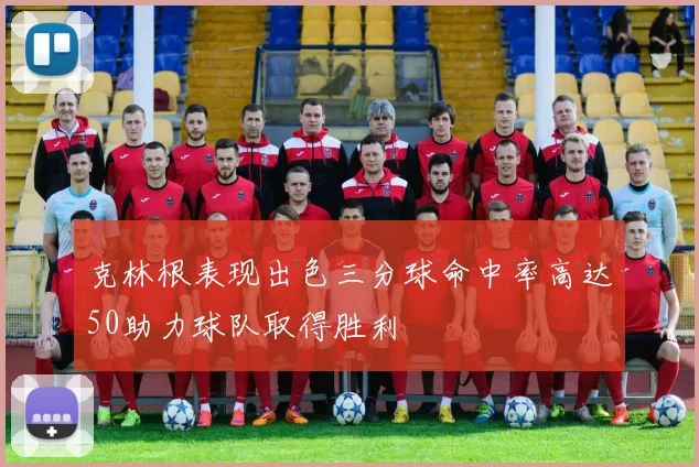 克林根表现出色三分球命中率高达50助力球队取得胜利